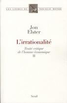 Couverture du livre « Traité critique de l'homme économique t.2 ; l'irrationnalité » de Jon Elster aux éditions Seuil