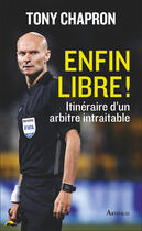 Couverture du livre « Enfin libre ! itinéraire d'un arbitre intraitable » de Tony Chapron aux éditions Arthaud