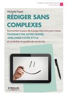 Couverture du livre « Rédiger sans complexes ; surmonter la peur de la page blanche pour mieux transmettre votre pensée, améliorer votre style et contrôler la qualité de vos écrits » de Michelle Fayet aux éditions Eyrolles