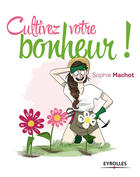 Couverture du livre « Cultivez votre bonheur » de Sophie Machot aux éditions Eyrolles