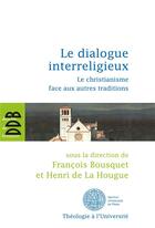 Couverture du livre « Le dialogue interreligieux ; le christianisme face aux autres traditions » de Francois Bousquet aux éditions Desclee De Brouwer