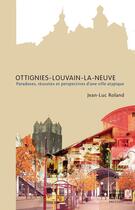 Couverture du livre « Ottignies-Louvain-la-neuve ; paradoxes, réussites et perspectives d'une ville atypique » de Jean-Luc Roland aux éditions Academia