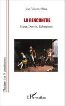 Couverture du livre « La rencontre ; Marat, Danton, Robespierre » de Jean-Vincent Brisa aux éditions Editions L'harmattan