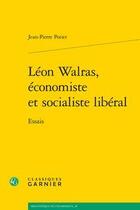 Couverture du livre « Léon Walras, économiste et socialiste libéral ; essais » de Jean-Pierre Potier aux éditions Classiques Garnier