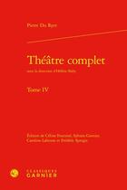 Couverture du livre « Théâtre complet Tome 4 » de Pierre Du Ryer aux éditions Classiques Garnier