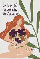 Couverture du livre « La sante naturelle au feminin » de Guy Roulier aux éditions Edilivre