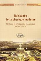 Couverture du livre « Naissance de la physique moderne ; méthode et philosophie mécanique du XVIIe siècle » de Christiane Vilain aux éditions Ellipses