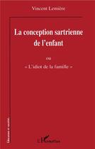 Couverture du livre « La conception sartienne de l'enfant ou «l'idiot de la famille» » de Vincent Lemiere aux éditions L'harmattan