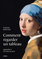 Couverture du livre « Comment regarder un tableau : apprendre à en croire ses yeux » de Francoise Barbe-Gall aux éditions Chene