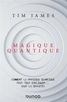 Couverture du livre « Magique quantique ; comment la physique quantique peut tout expliquer... sauf la gravité ! » de Tim James aux éditions Dunod