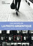 Couverture du livre « Les secrets de la photo argentique ; démarche, matériel, développement, tirage » de Gildas Lepetit-Castel aux éditions Eyrolles