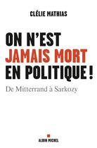 Couverture du livre « On n'est jamais mort en politique ! de Mitterrand à Sarkozy » de Clelie Mathias aux éditions Albin Michel