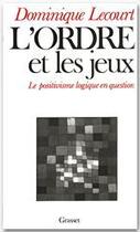 Couverture du livre « L'ordre et les jeux ; le positivisme logique en question » de Dominique Lecourt aux éditions Grasset