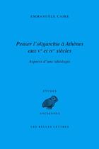 Couverture du livre « Penser l'oligarchie à Athènes aux Ve et IVe siècles ; aspects d'une idéologie » de Emmanuelle Caire aux éditions Belles Lettres