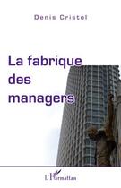 Couverture du livre « La fabrique des managers » de Denis Cristol aux éditions Editions L'harmattan