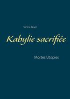 Couverture du livre « Kabylie sacrifiée ; mortes utopies » de Victor Aksel aux éditions Books On Demand