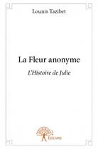 Couverture du livre « La fleur anonyme ; l'histoire de Julie » de Lounis Tazibet aux éditions Edilivre