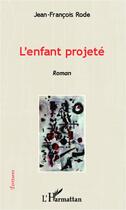 Couverture du livre « L'enfant projeté » de Jean-François Rode aux éditions L'harmattan