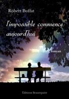 Couverture du livre « L'impossible commence aujourd'hui » de Robert Buffat aux éditions Beaurepaire