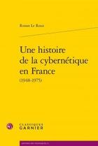 Couverture du livre « Une histoire de la cybernétique en France (1948-1975) » de Roux Ronan aux éditions Classiques Garnier