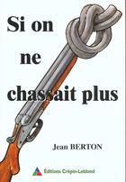 Couverture du livre « Si on ne chassait plus » de Berton Jean aux éditions Crepin Leblond