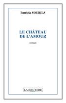 Couverture du livre « Le château de l'amour » de Patricia Soubils aux éditions La Bruyere