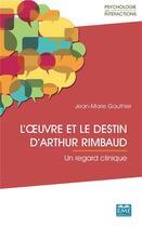 Couverture du livre « L'oeuvre et le destin d'Arthur Rimbaud ; un regard clinique » de Jean-Marie Gauthier aux éditions Eme Editions