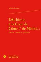 Couverture du livre « L'alchimie à la cour de Côme Ier de Médicis : savoirs, culture et politique » de Alfredo Perifano aux éditions Classiques Garnier