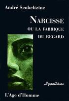 Couverture du livre « Narcisse ou la fabrique du regard » de Andre Scobeltzine aux éditions L'age D'homme