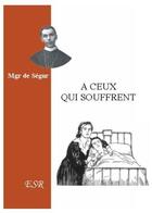 Couverture du livre « À ceux qui souffrent » de De Segur aux éditions Saint-remi