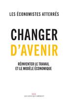 Couverture du livre « Changer d'avenir ; réinventer le travail et le modèle économique » de Les Economistes Atterres aux éditions Les Liens Qui Liberent