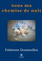 Couverture du livre « Sous ma chemise de nuit » de Fabienne Dussouillez aux éditions Le Lys Bleu