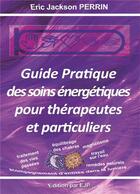 Couverture du livre « Guide pratique des soins énergétiques pour thérapeutes et particuliers » de Eric Jackson Perrin aux éditions Ejp