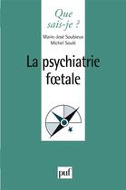 Couverture du livre « La psychiatrie foetale » de Marie-Jose Soubieux aux éditions Que Sais-je ?