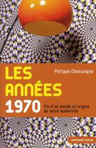 Couverture du livre « Les années 1970 ; fin d'un monde et origine de notre modernité » de Philippe Chassaigne aux éditions Armand Colin