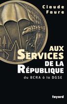 Couverture du livre « Aux Services de la République : du BCRA à la DGSE » de Claude Faure aux éditions Fayard