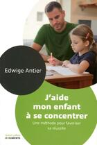 Couverture du livre « J'aide mon enfant à se concentrer ; une méthode pour favoriser sa réussite » de Edwige Antier aux éditions Robert Laffont