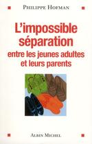 Couverture du livre « L'impossible séparation ; entre les jeunes adultes et leurs parents » de Philippe Hofman aux éditions Albin Michel