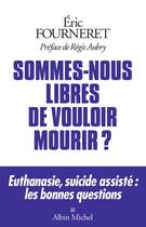 Couverture du livre « Sommes-nous libres de vouloir mourir ? euthanasie, suicide assisté : les bonnes questions » de Eric Fourneret aux éditions Albin Michel