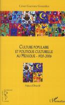 Couverture du livre « Culture populaire et politique culturelle au Mexique 1920-2006 » de Cesar Guevara Gonzales aux éditions L'harmattan