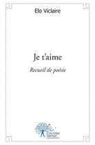 Couverture du livre « Je t'aime - recueil de poesie » de Viclaire Elo aux éditions Edilivre