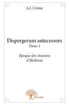 Couverture du livre « Dispergerum antecessors t.1 ; époque des anciens d'Heilénia » de A.J. Crime aux éditions Edilivre