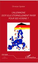 Couverture du livre « L'Allemagne doit-elle éternellement payer pour ses voisins ? » de Christian Spieker aux éditions L'harmattan