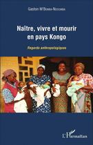 Couverture du livre « Naître, vivre et mourir en pays Kongo ; regards anthropologiques » de Gaston M'Bemba Ndoumba aux éditions L'harmattan