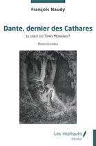 Couverture du livre « Dante, dernier des Cathares : Le début des Temps Modernes ? » de Francois Naudy aux éditions Les Impliques