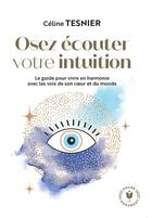 Couverture du livre « Osez écouter votre intuition : le guide pour vivre en harmonie avec les voix de son coeur et du monde » de Celine Tesnier aux éditions Marabout