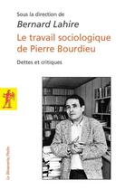Couverture du livre « Le travail sociologique de pierrre bourdieu » de Bernard Lahire aux éditions La Decouverte