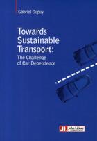Couverture du livre « Towards sustainable transport ; the challenge of car dependance » de Gabriel Dupuy aux éditions John Libbey