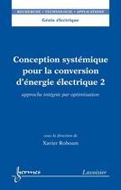 Couverture du livre « Conception systémique pour la conversion d'énergie électrique 2 : Approche intégrée par optimisation » de Xavier Roboam aux éditions Hermes Science