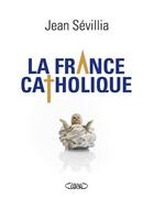 Couverture du livre « La France catholique » de Jean Sevillia aux éditions Michel Lafon